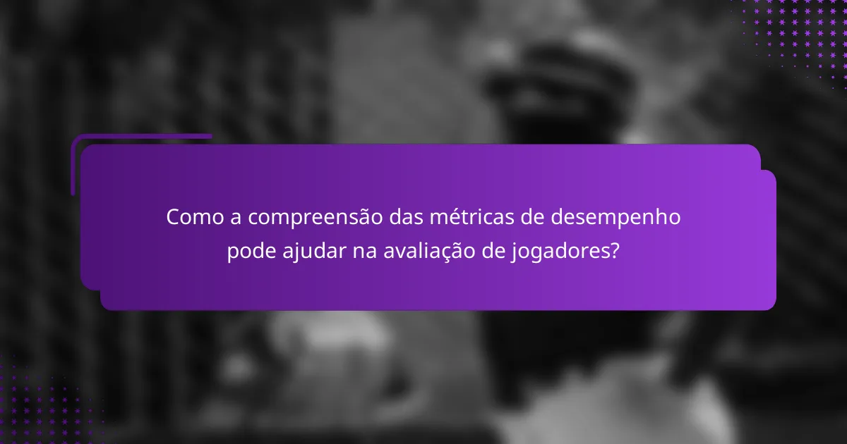 Como a compreensão das métricas de desempenho pode ajudar na avaliação de jogadores?