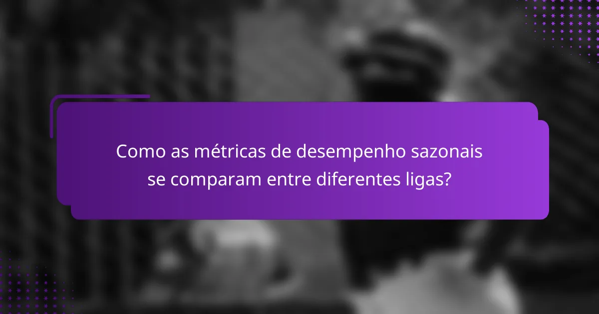 Como as métricas de desempenho sazonais se comparam entre diferentes ligas?