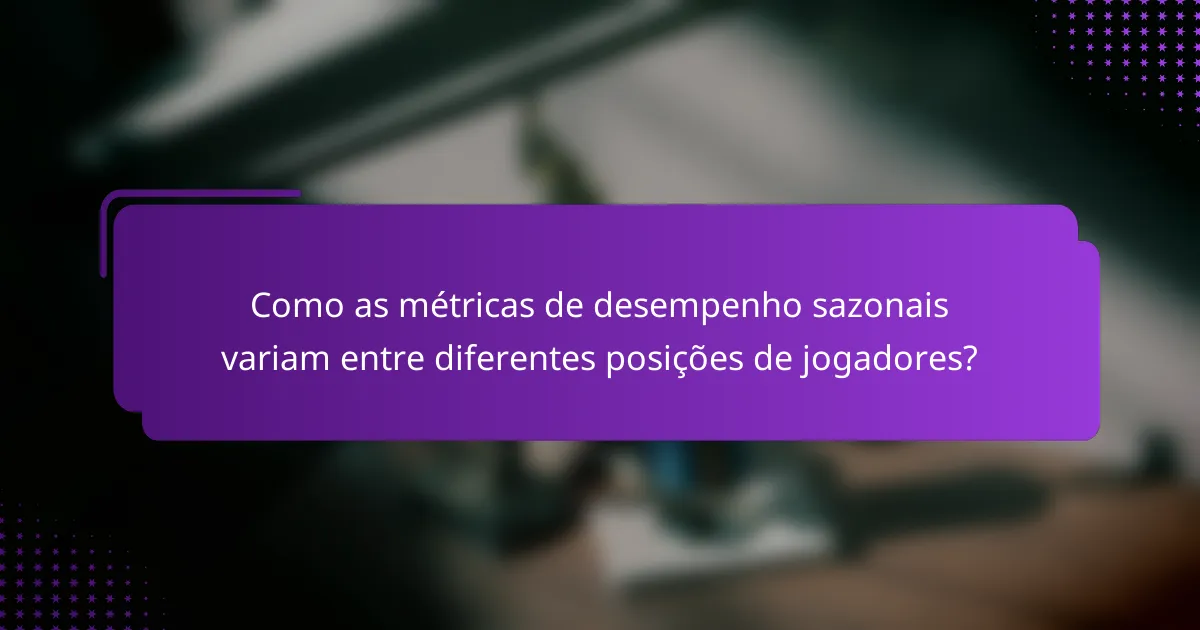 Como as métricas de desempenho sazonais variam entre diferentes posições de jogadores?