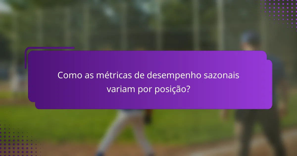 Como as métricas de desempenho sazonais variam por posição?