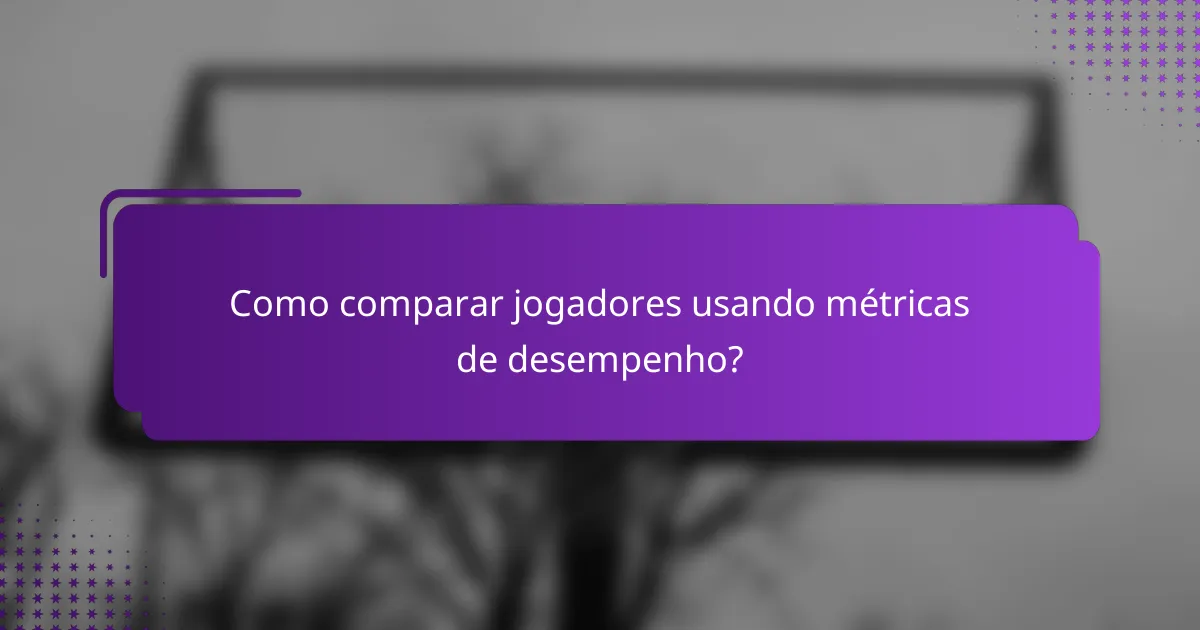 Como comparar jogadores usando métricas de desempenho?