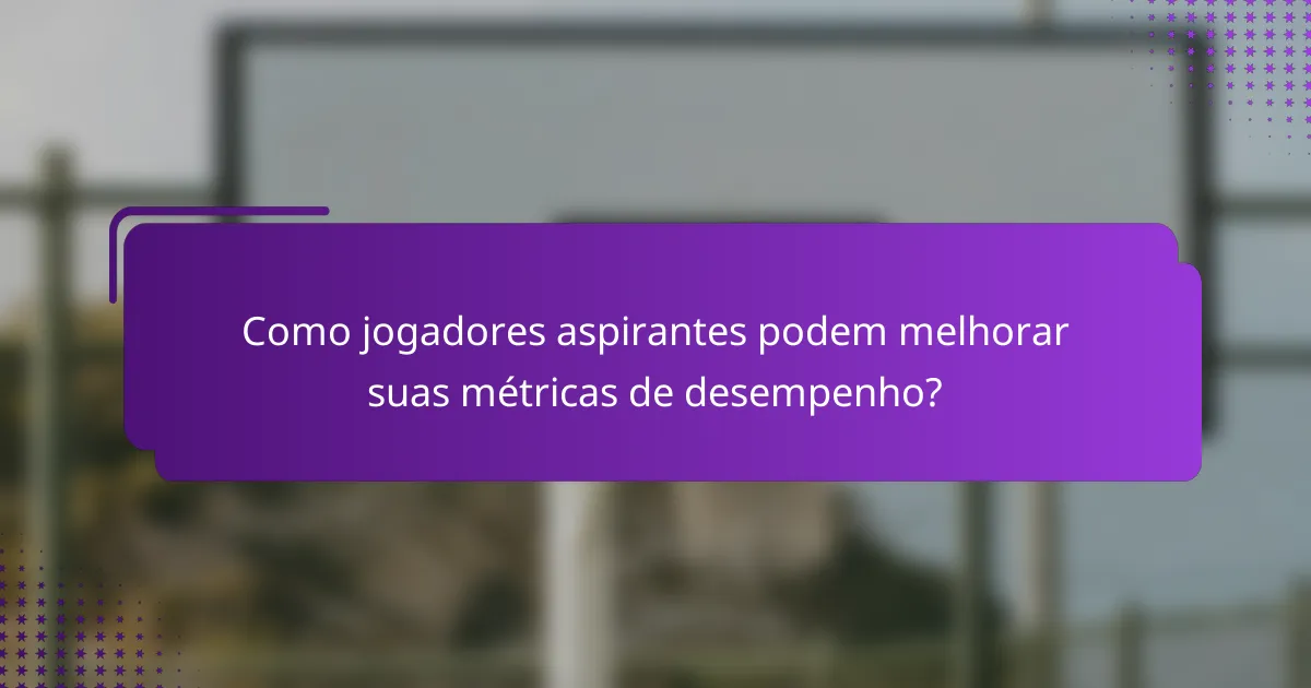 Como jogadores aspirantes podem melhorar suas métricas de desempenho?