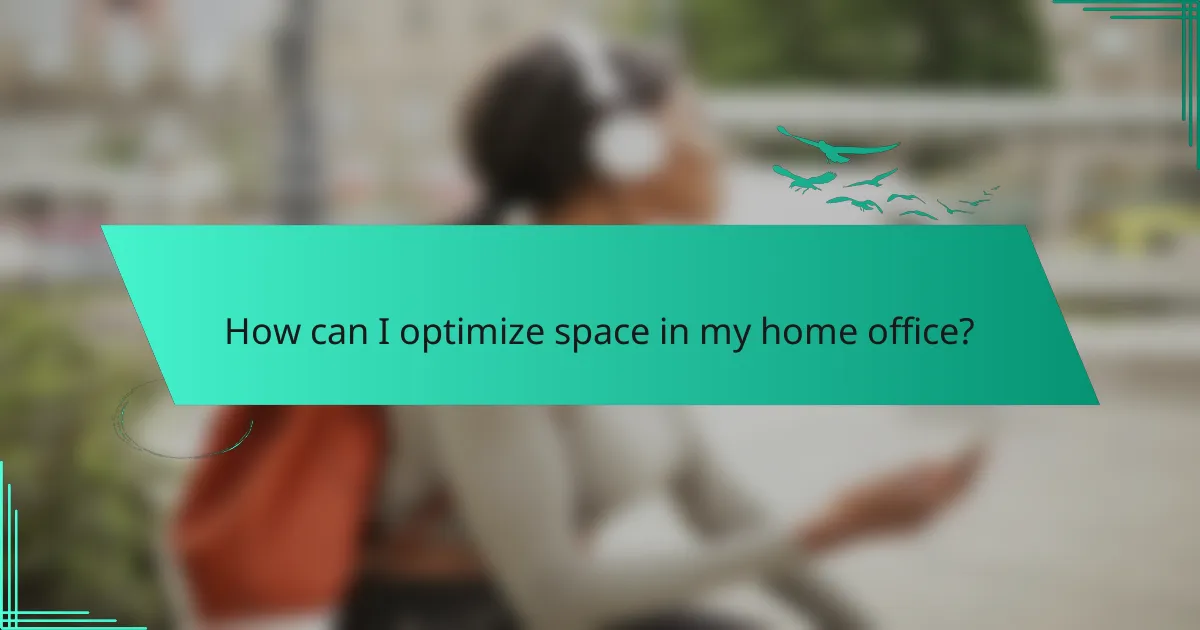 How can I optimize space in my home office?
