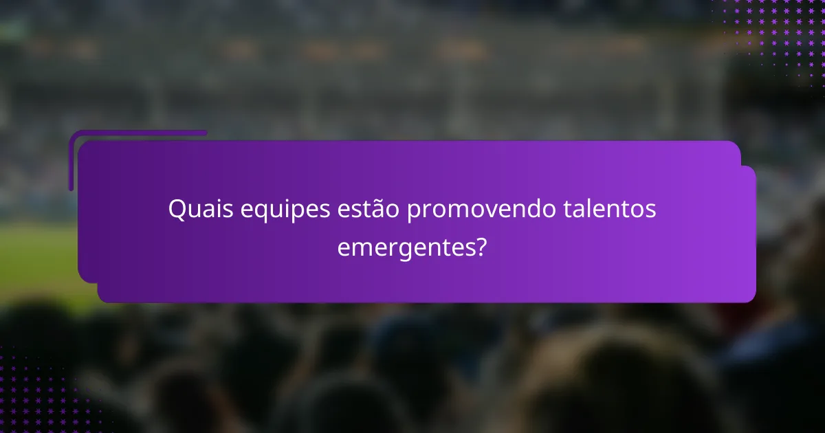 Quais equipes estão promovendo talentos emergentes?