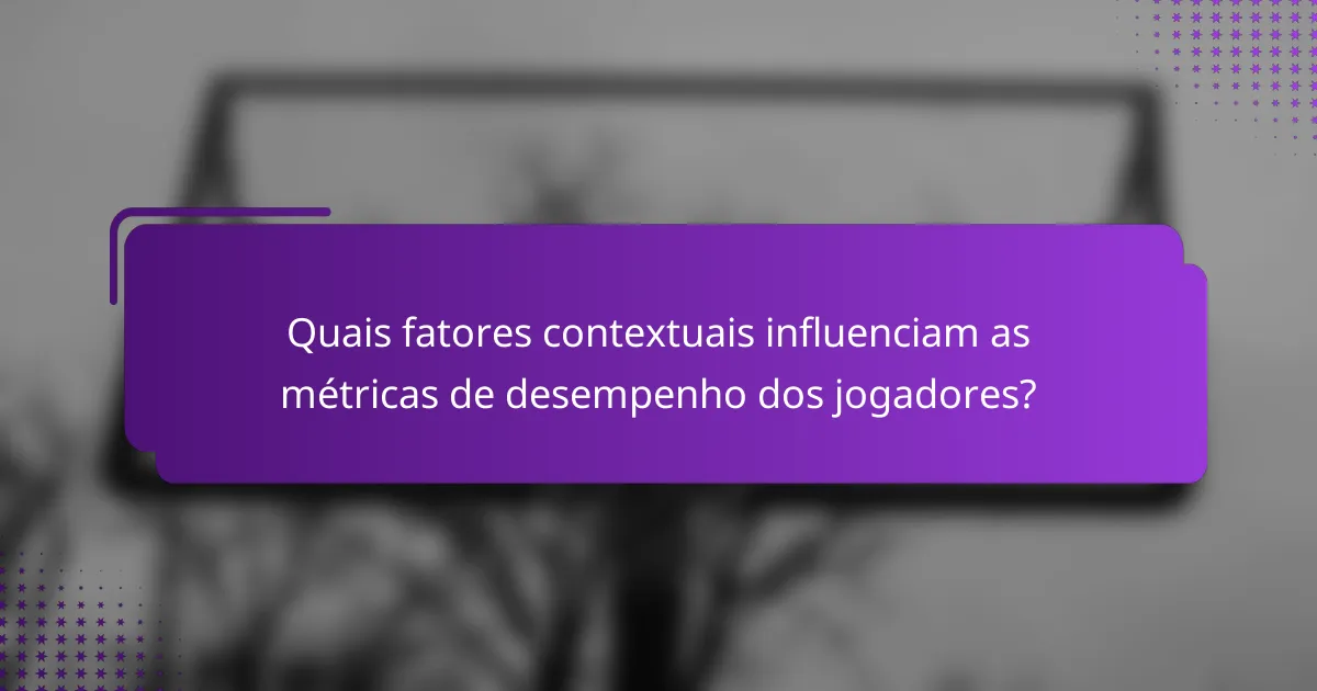 Quais fatores contextuais influenciam as métricas de desempenho dos jogadores?