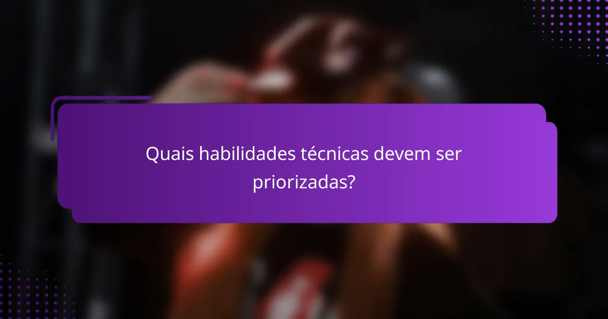 Quais habilidades técnicas devem ser priorizadas?