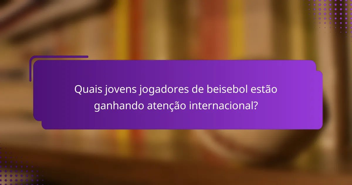 Quais jovens jogadores de beisebol estão ganhando atenção internacional?