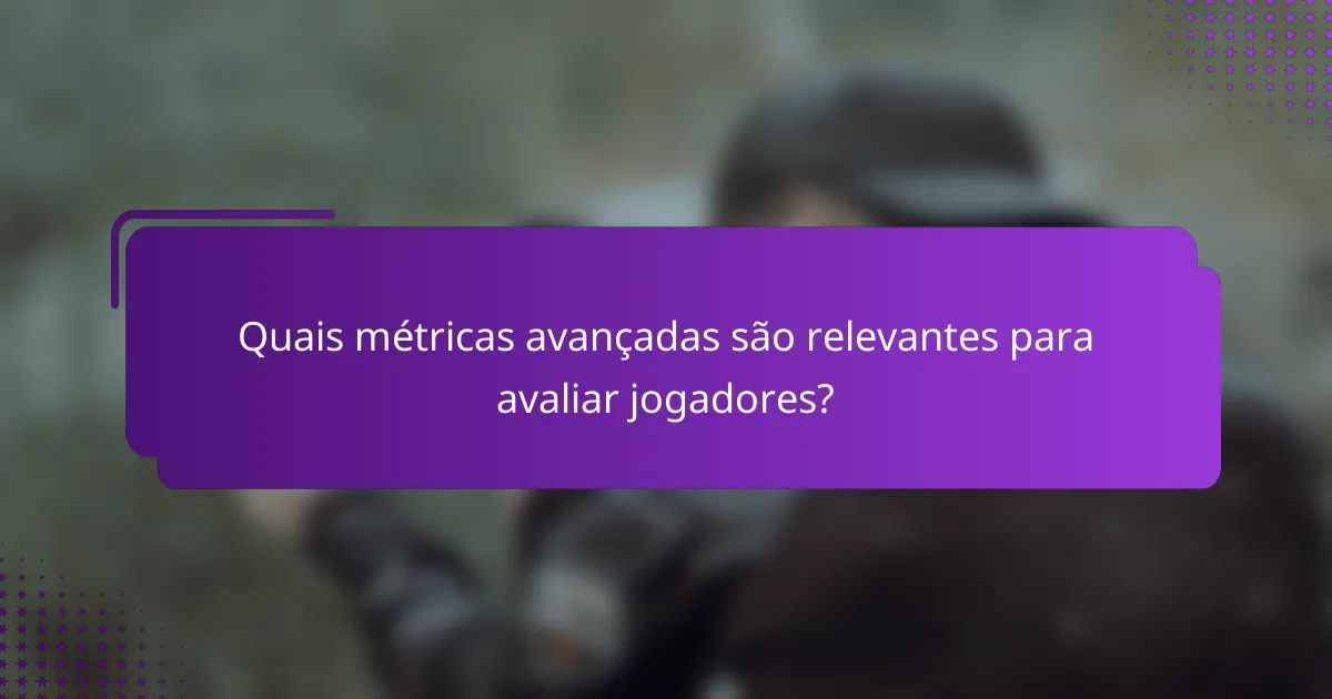 Quais métricas avançadas são relevantes para avaliar jogadores?