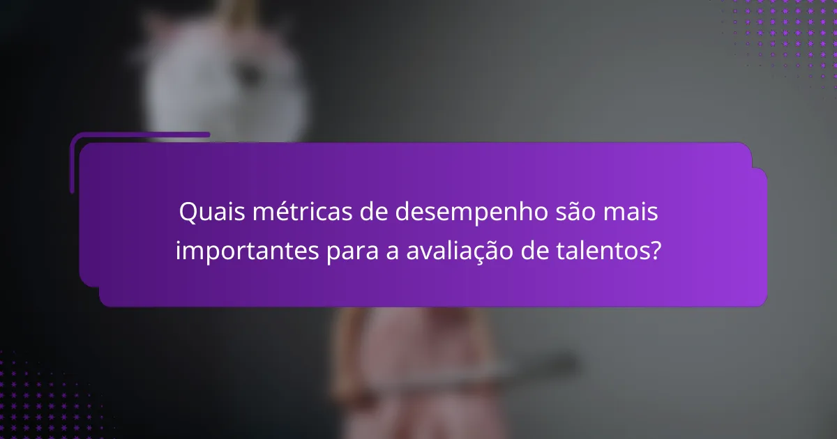 Quais métricas de desempenho são mais importantes para a avaliação de talentos?
