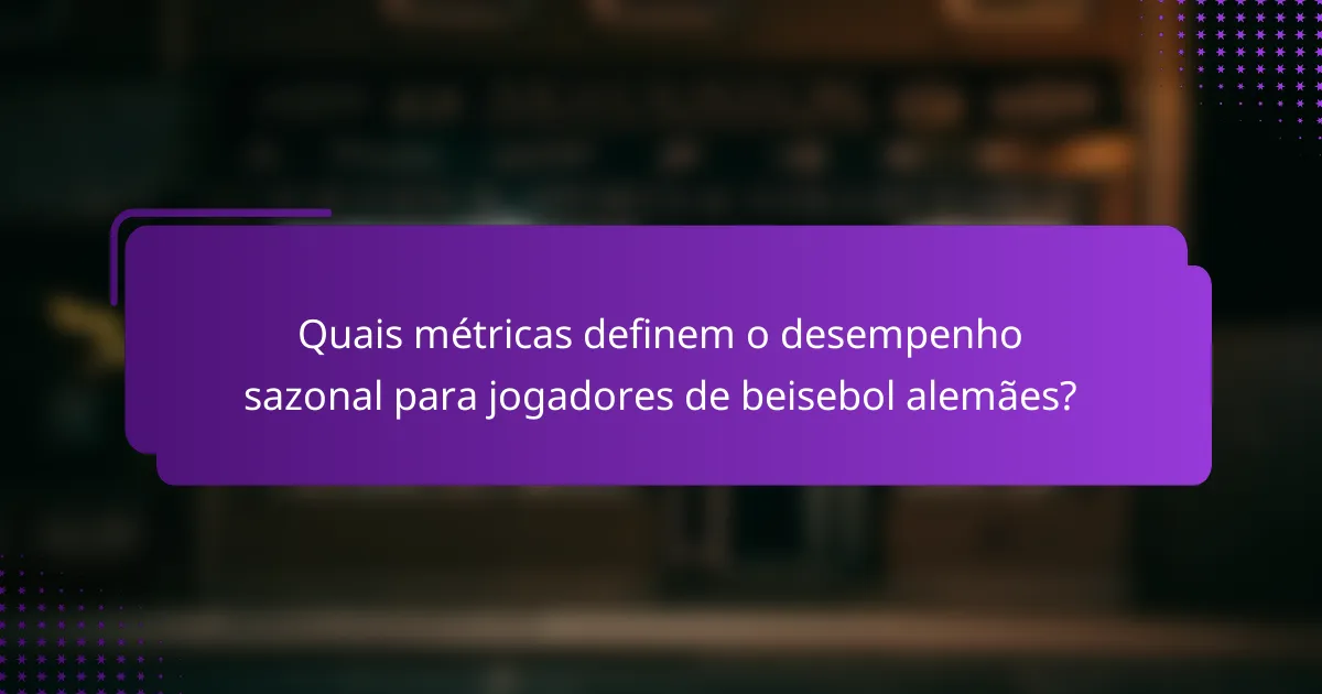 Quais métricas definem o desempenho sazonal para jogadores de beisebol alemães?