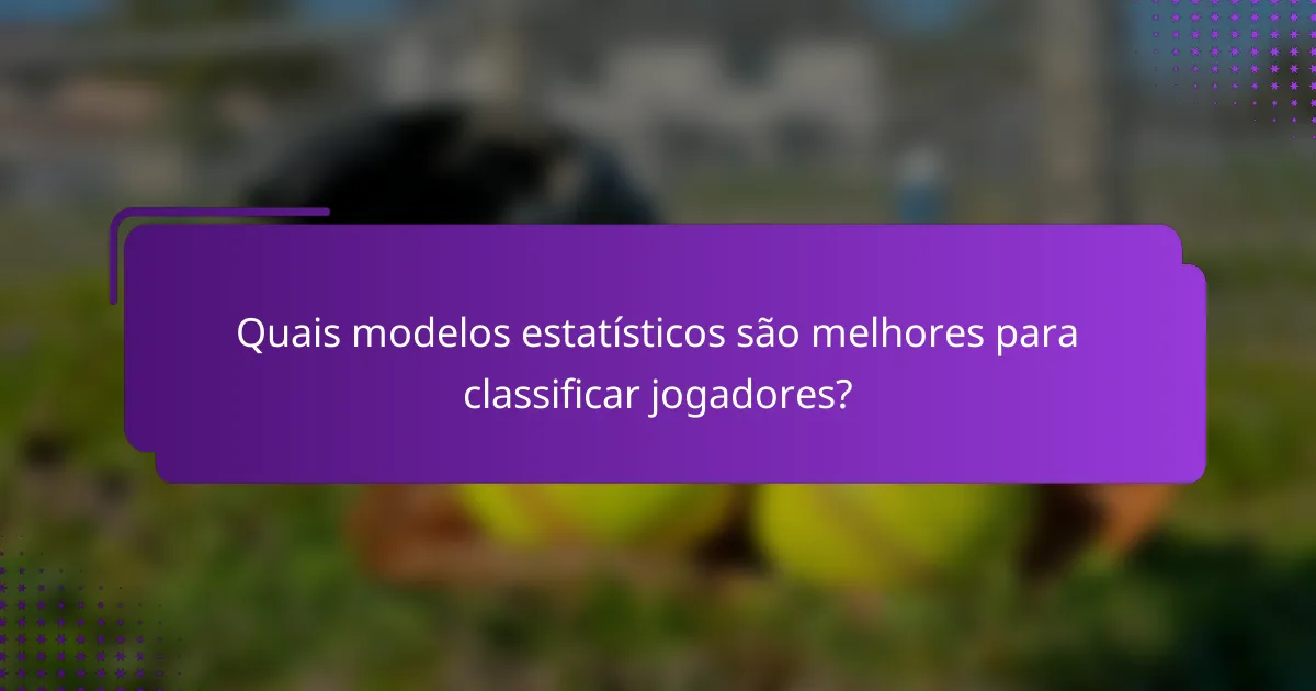 Quais modelos estatísticos são melhores para classificar jogadores?