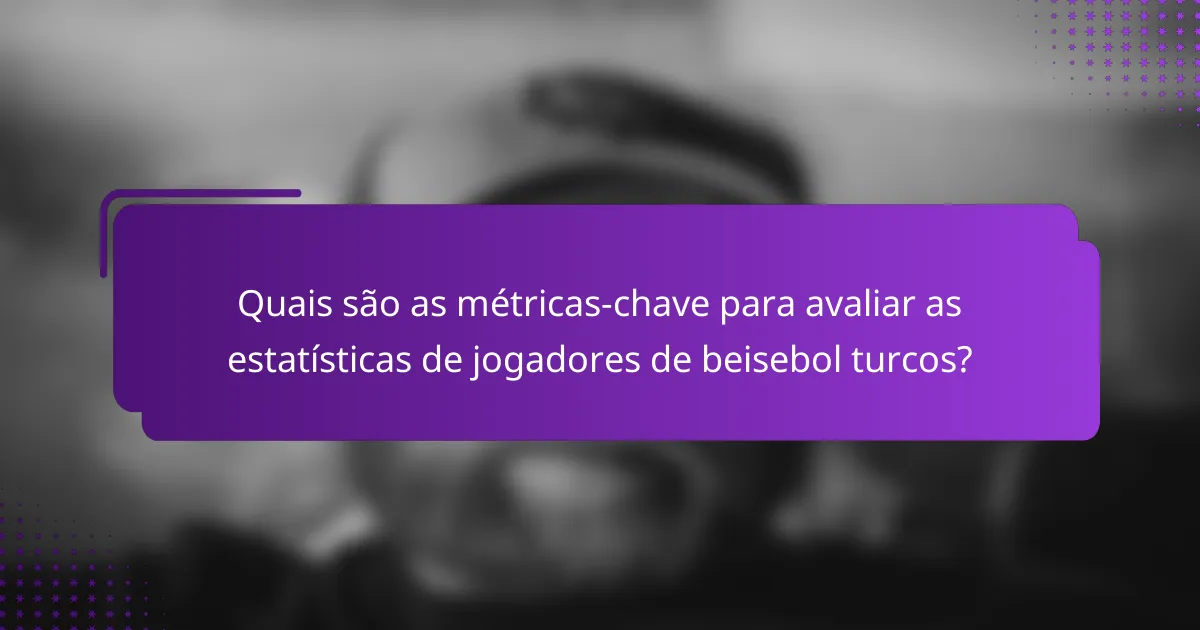 Quais são as métricas-chave para avaliar as estatísticas de jogadores de beisebol turcos?