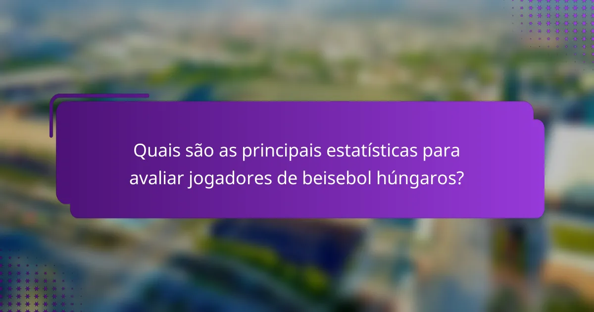 Quais são as principais estatísticas para avaliar jogadores de beisebol húngaros?