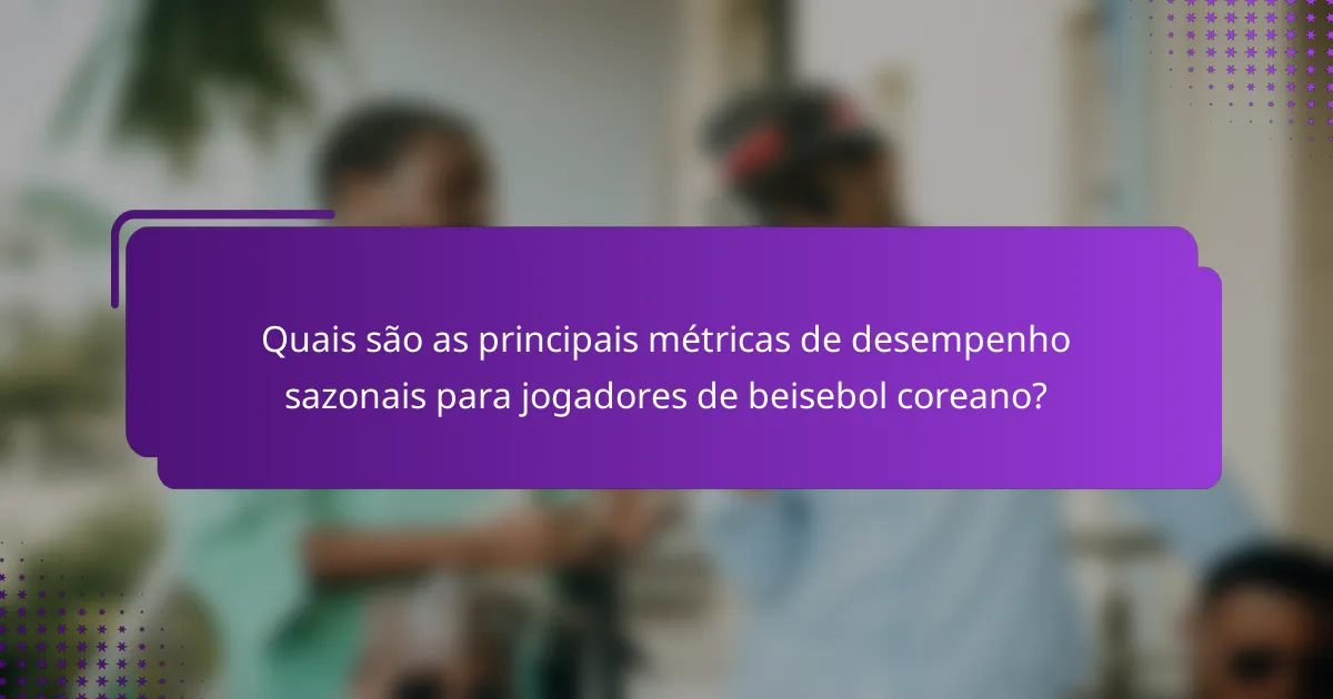 Quais são as principais métricas de desempenho sazonais para jogadores de beisebol coreano?