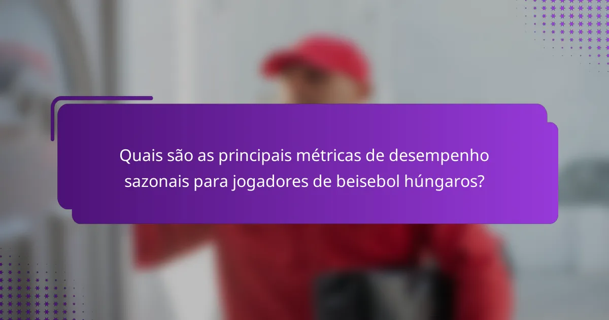 Quais são as principais métricas de desempenho sazonais para jogadores de beisebol húngaros?