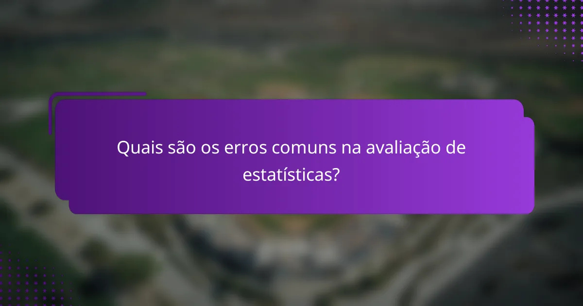 Quais são os erros comuns na avaliação de estatísticas?