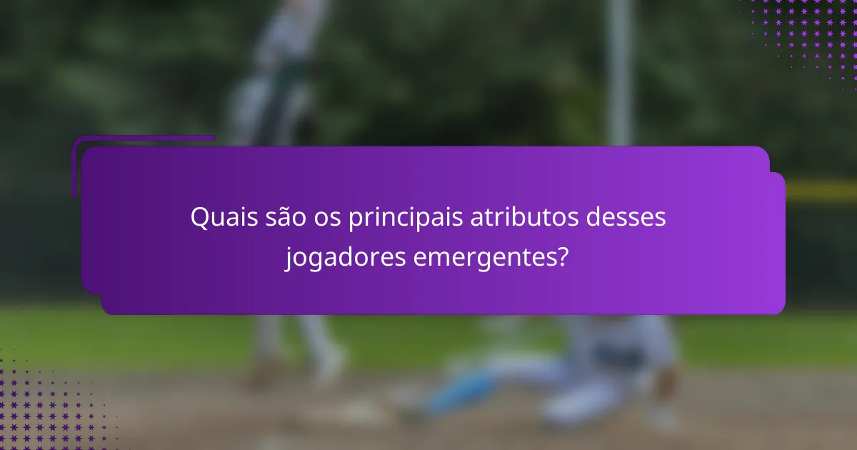 Quais são os principais atributos desses jogadores emergentes?