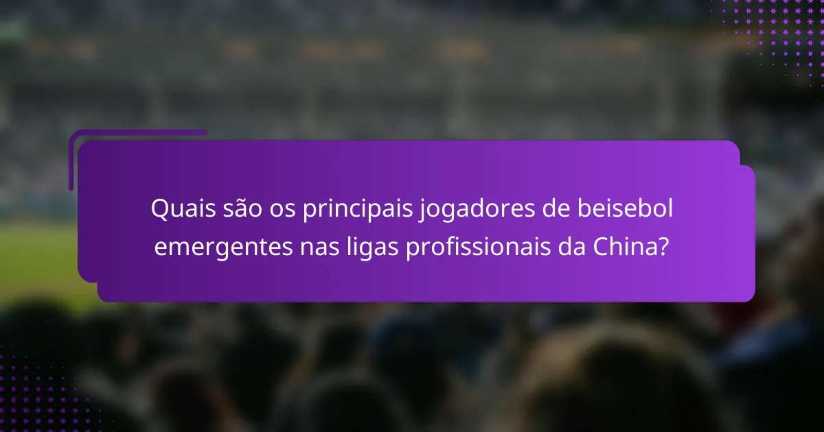 Quais são os principais jogadores de beisebol emergentes nas ligas profissionais da China?