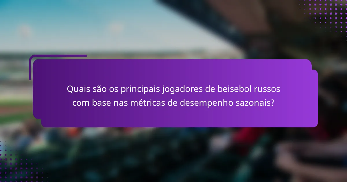 Quais são os principais jogadores de beisebol russos com base nas métricas de desempenho sazonais?