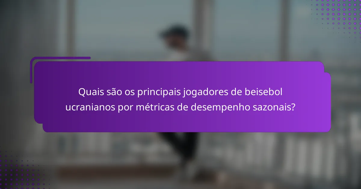 Quais são os principais jogadores de beisebol ucranianos por métricas de desempenho sazonais?