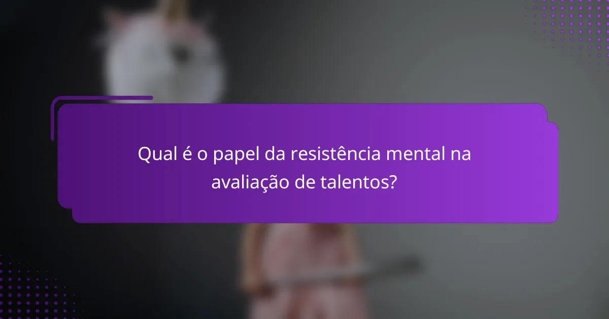 Qual é o papel da resistência mental na avaliação de talentos?