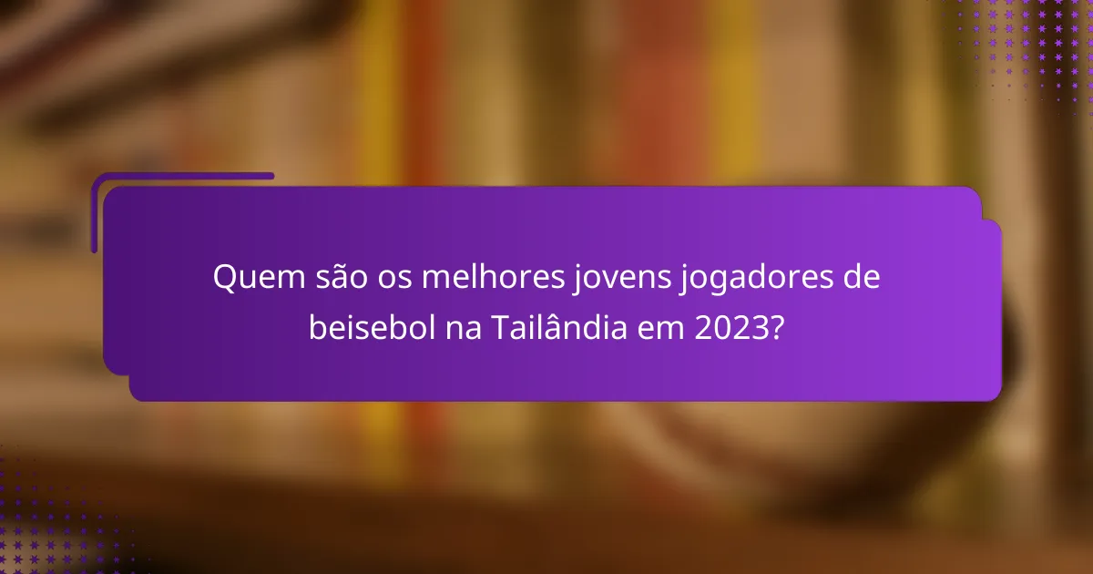 Quem são os melhores jovens jogadores de beisebol na Tailândia em 2023?