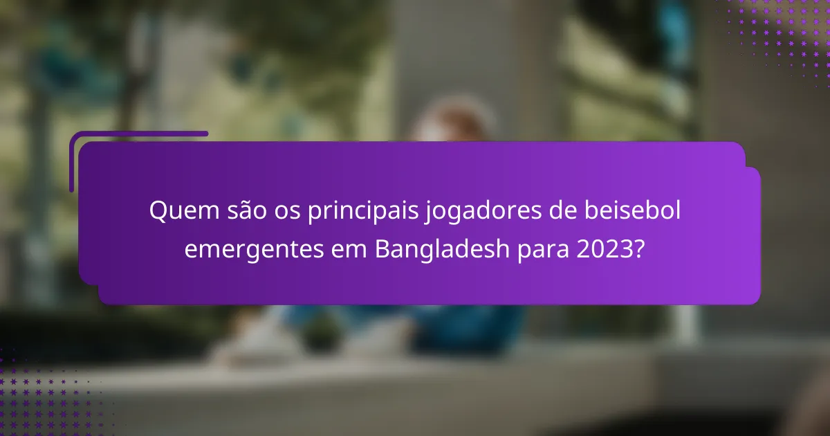 Quem são os principais jogadores de beisebol emergentes em Bangladesh para 2023?