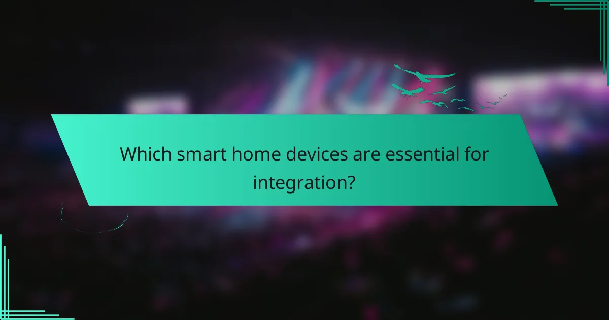Which smart home devices are essential for integration?